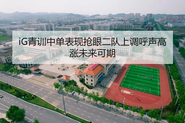 iG青训中单表现抢眼二队上调呼声高涨未来可期
